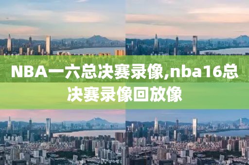 NBA一六总决赛录像,nba16总决赛录像回放像-第1张图片-雷速体育
