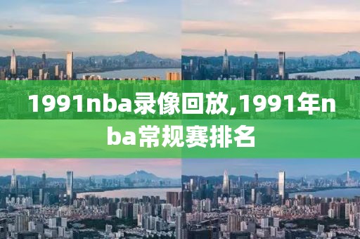 1991nba录像回放,1991年nba常规赛排名-第1张图片-雷速体育