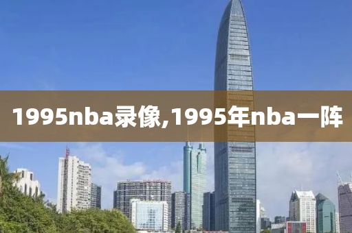 1995nba录像,1995年nba一阵-第1张图片-雷速体育