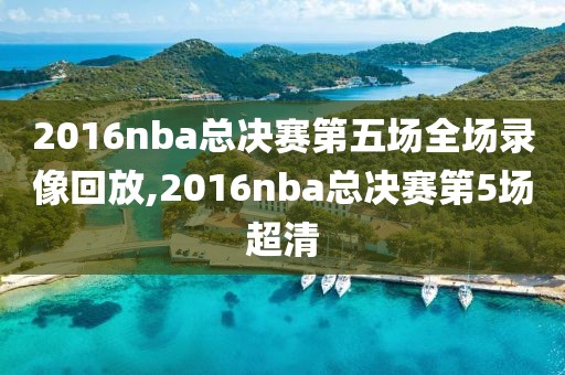 2016nba总决赛第五场全场录像回放,2016nba总决赛第5场超清-第1张图片-雷速体育