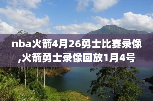 nba火箭4月26勇士比赛录像,火箭勇士录像回放1月4号-第1张图片-雷速体育