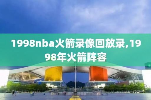 1998nba火箭录像回放录,1998年火箭阵容-第1张图片-雷速体育