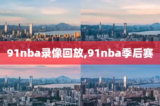 91nba录像回放,91nba季后赛-第1张图片-雷速体育