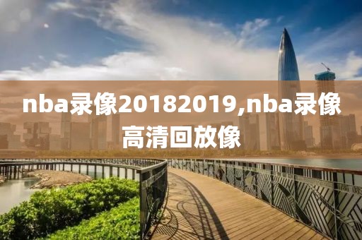 nba录像20182019,nba录像高清回放像-第1张图片-雷速体育