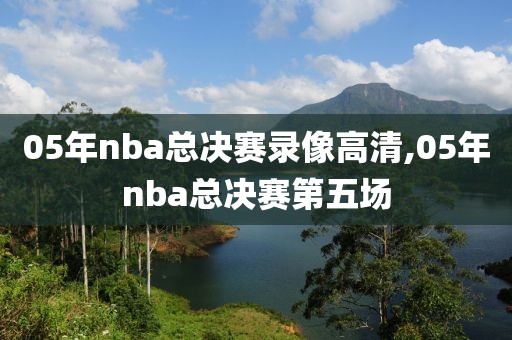 05年nba总决赛录像高清,05年nba总决赛第五场-第1张图片-雷速体育