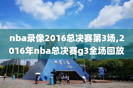 nba录像2016总决赛第3场,2016年nba总决赛g3全场回放-第1张图片-雷速体育