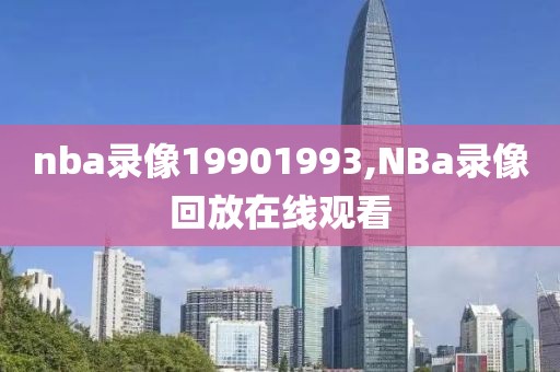 nba录像19901993,NBa录像回放在线观看-第1张图片-雷速体育