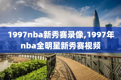 1997nba新秀赛录像,1997年nba全明星新秀赛视频-第1张图片-雷速体育