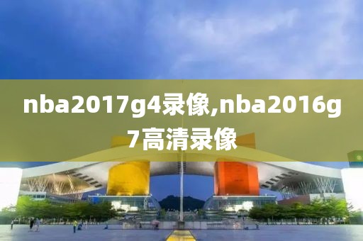 nba2017g4录像,nba2016g7高清录像-第1张图片-雷速体育