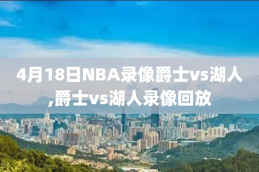 4月18日NBA录像爵士vs湖人,爵士vs湖人录像回放-第1张图片-雷速体育