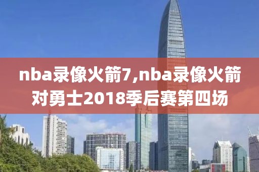 nba录像火箭7,nba录像火箭对勇士2018季后赛第四场-第1张图片-雷速体育