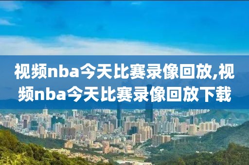 视频nba今天比赛录像回放,视频nba今天比赛录像回放下载-第1张图片-雷速体育