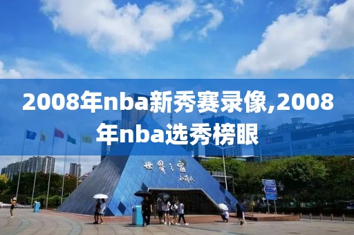 2008年nba新秀赛录像,2008年nba选秀榜眼-第1张图片-雷速体育