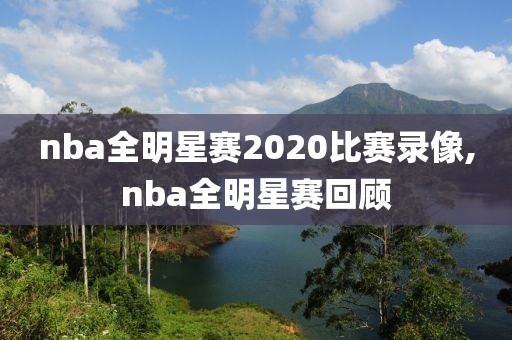 nba全明星赛2020比赛录像,nba全明星赛回顾-第1张图片-雷速体育