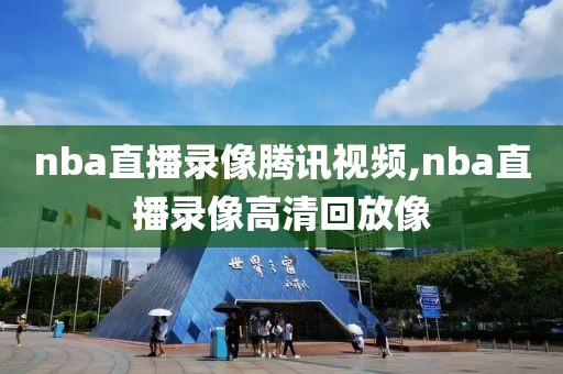 nba直播录像腾讯视频,nba直播录像高清回放像-第1张图片-雷速体育