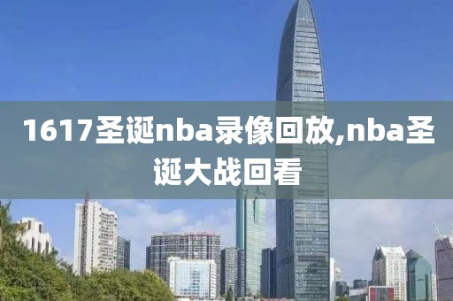 1617圣诞nba录像回放,nba圣诞大战回看-第1张图片-雷速体育
