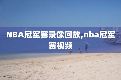 NBA冠军赛录像回放,nba冠军赛视频-第1张图片-雷速体育