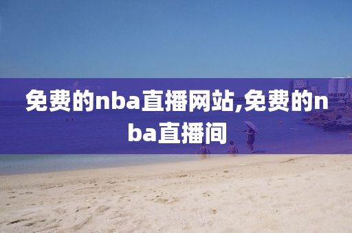 免费的nba直播网站,免费的nba直播间-第1张图片-雷速体育