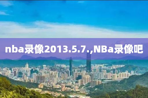 nba录像2013.5.7.,NBa录像吧-第1张图片-雷速体育