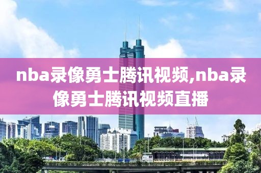 nba录像勇士腾讯视频,nba录像勇士腾讯视频直播-第1张图片-雷速体育