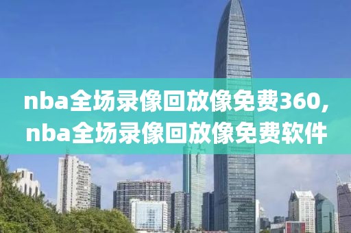 nba全场录像回放像免费360,nba全场录像回放像免费软件-第1张图片-雷速体育