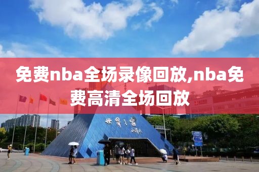 免费nba全场录像回放,nba免费高清全场回放-第1张图片-雷速体育