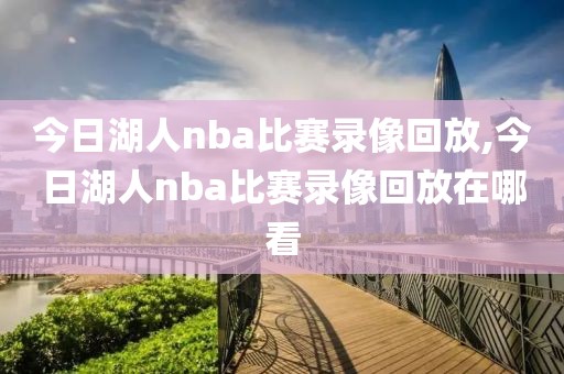 今日湖人nba比赛录像回放,今日湖人nba比赛录像回放在哪看-第1张图片-雷速体育