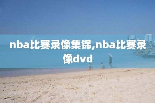nba比赛录像集锦,nba比赛录像dvd-第1张图片-雷速体育