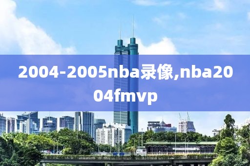 2004-2005nba录像,nba2004fmvp-第1张图片-雷速体育