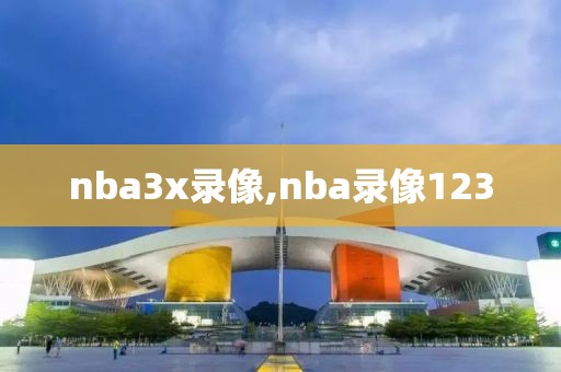 nba3x录像,nba录像123-第1张图片-雷速体育