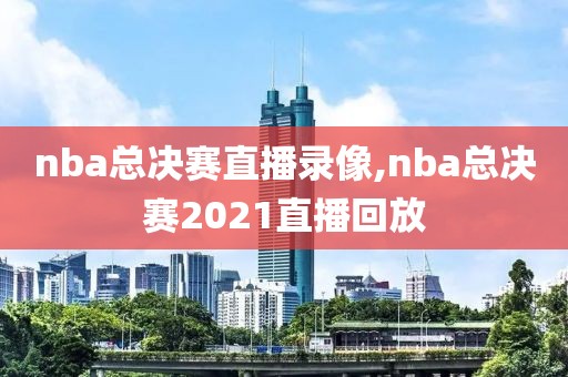 nba总决赛直播录像,nba总决赛2021直播回放-第1张图片-雷速体育