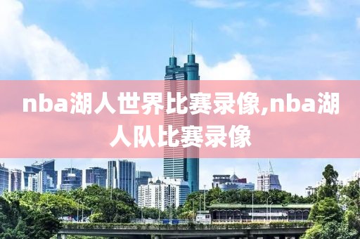 nba湖人世界比赛录像,nba湖人队比赛录像-第1张图片-雷速体育