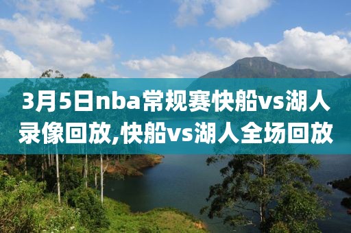 3月5日nba常规赛快船vs湖人录像回放,快船vs湖人全场回放-第1张图片-雷速体育