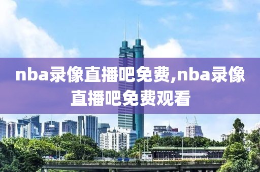 nba录像直播吧免费,nba录像直播吧免费观看-第1张图片-雷速体育