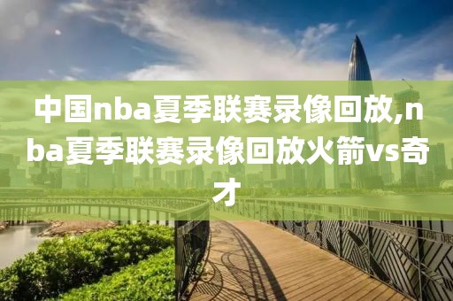 中国nba夏季联赛录像回放,nba夏季联赛录像回放火箭vs奇才-第1张图片-雷速体育