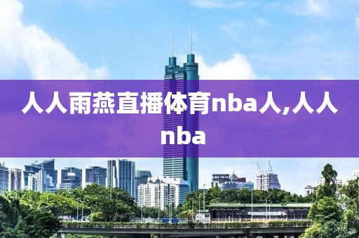 人人雨燕直播体育nba人,人人 nba-第1张图片-雷速体育