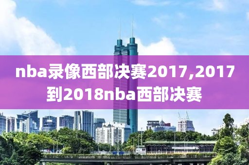 nba录像西部决赛2017,2017到2018nba西部决赛-第1张图片-雷速体育