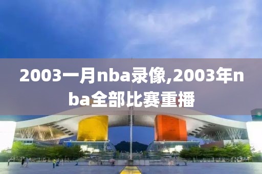 2003一月nba录像,2003年nba全部比赛重播-第1张图片-雷速体育