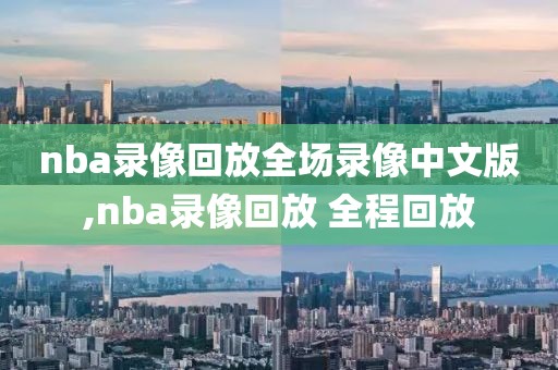 nba录像回放全场录像中文版,nba录像回放 全程回放-第1张图片-雷速体育