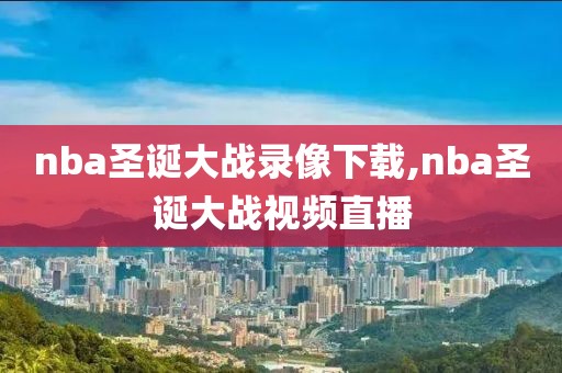 nba圣诞大战录像下载,nba圣诞大战视频直播-第1张图片-雷速体育