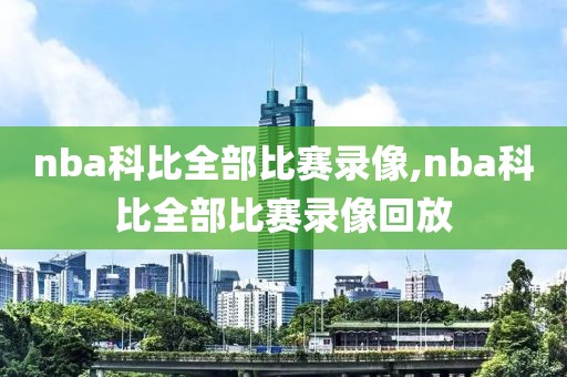 nba科比全部比赛录像,nba科比全部比赛录像回放-第1张图片-雷速体育