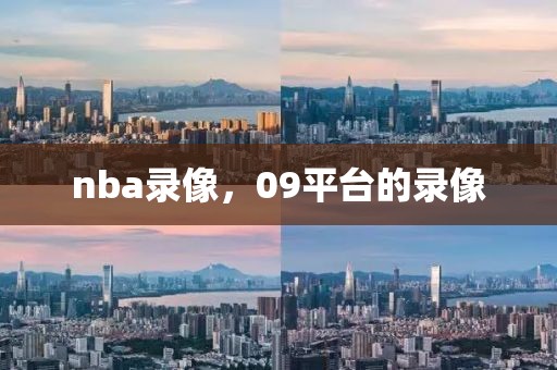 nba录像，09平台的录像-第1张图片-雷速体育