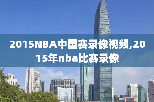 2015NBA中国赛录像视频,2015年nba比赛录像-第1张图片-雷速体育