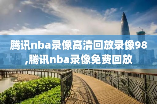 腾讯nba录像高清回放录像98,腾讯nba录像免费回放-第1张图片-雷速体育
