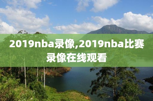2019nba录像,2019nba比赛录像在线观看-第1张图片-雷速体育