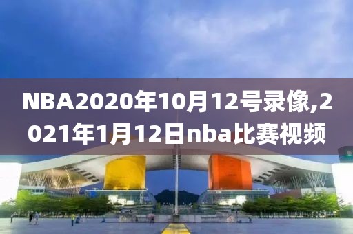 NBA2020年10月12号录像,2021年1月12日nba比赛视频-第1张图片-雷速体育