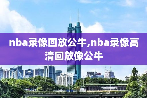 nba录像回放公牛,nba录像高清回放像公牛-第1张图片-雷速体育