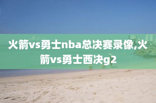 火箭vs勇士nba总决赛录像,火箭vs勇士西决g2-第1张图片-雷速体育