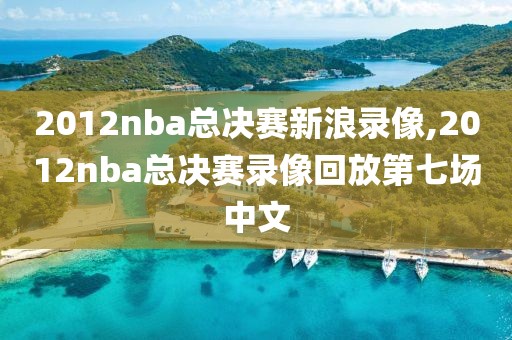 2012nba总决赛新浪录像,2012nba总决赛录像回放第七场中文-第1张图片-雷速体育