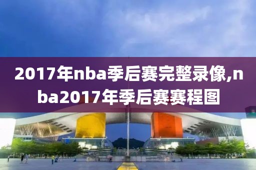 2017年nba季后赛完整录像,nba2017年季后赛赛程图-第1张图片-雷速体育